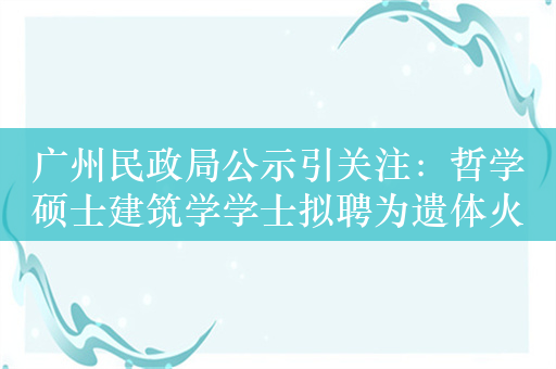 广州民政局公示引关注：哲学硕士建筑学学士拟聘为遗体火化工