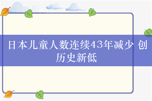 日本儿童人数连续43年减少 创历史新低