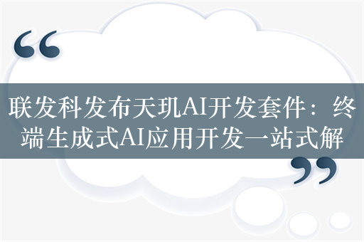 联发科发布天玑AI开发套件：终端生成式AI应用开发一站式解决方案