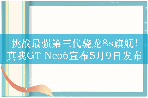 挑战最强第三代骁龙8s旗舰！真我GT Neo6宣布5月9日发布