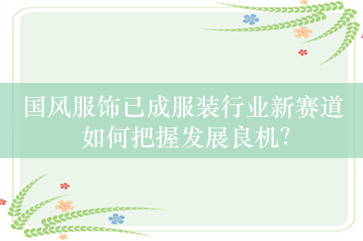 国风服饰已成服装行业新赛道 如何把握发展良机？