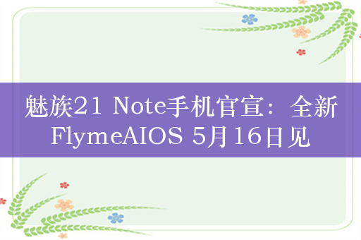 魅族21 Note手机官宣：全新FlymeAIOS 5月16日见