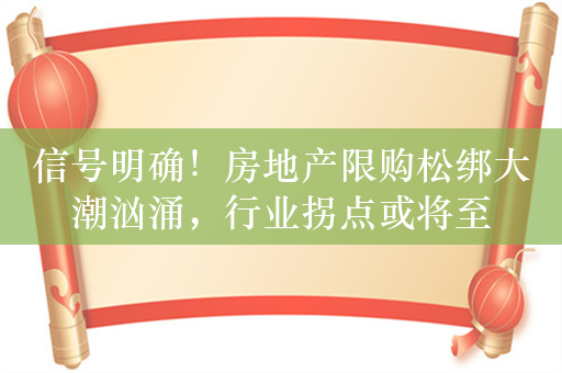 信号明确！房地产限购松绑大潮汹涌，行业拐点或将至