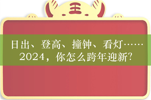 日出、登高、撞钟、看灯……2024，你怎么跨年迎新？