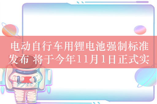 电动自行车用锂电池强制标准发布 将于今年11月1日正式实施