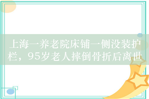 上海一养老院床铺一侧没装护栏，95岁老人摔倒骨折后离世