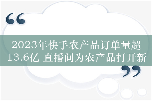 2023年快手农产品订单量超13.6亿 直播间为农产品打开新销路