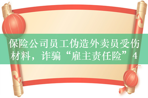 保险公司员工伪造外卖员受伤材料，诈骗“雇主责任险”400万元