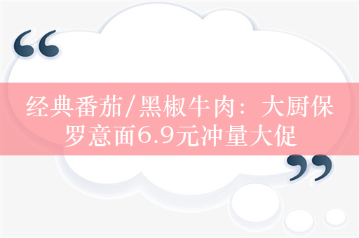 经典番茄/黑椒牛肉：大厨保罗意面6.9元冲量大促