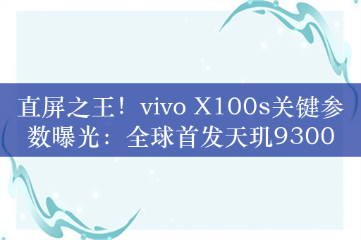 直屏之王！vivo X100s关键参数曝光：全球首发天玑9300+