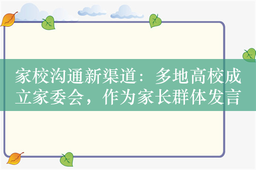 家校沟通新渠道：多地高校成立家委会，作为家长群体发言人