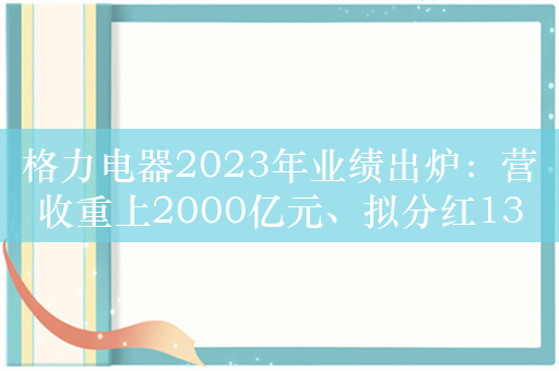 格力电器2023年业绩出炉：营收重上2000亿元、拟分红131亿元，多元化业务发展如何了？