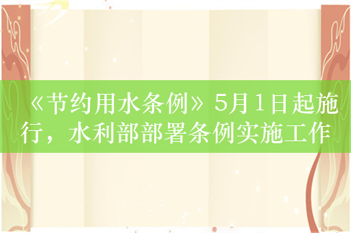 《节约用水条例》5月1日起施行，水利部部署条例实施工作