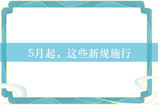 5月起，这些新规施行