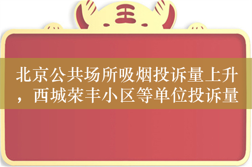 北京公共场所吸烟投诉量上升，西城荣丰小区等单位投诉量大