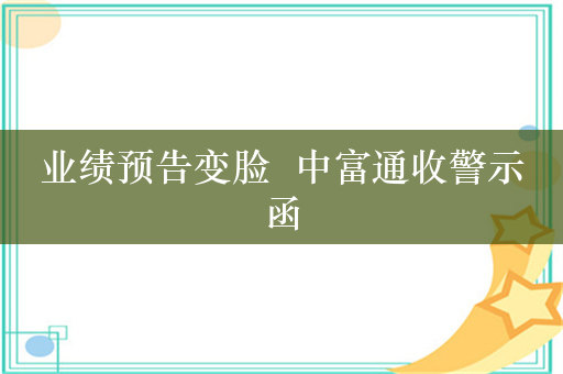 业绩预告变脸  中富通收警示函