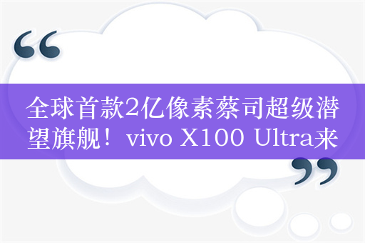 全球首款2亿像素蔡司超级潜望旗舰！vivo X100 Ultra来了