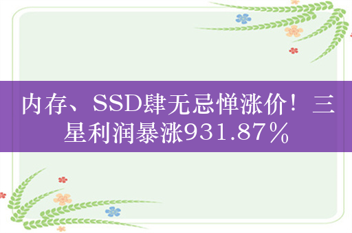 内存、SSD肆无忌惮涨价！三星利润暴涨931.87％