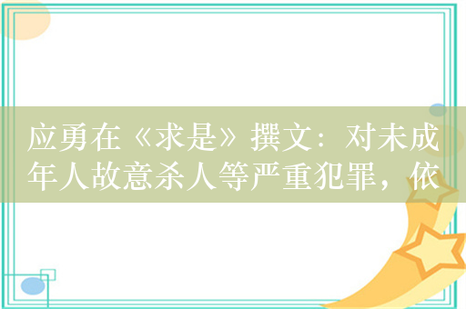 应勇在《求是》撰文：对未成年人故意杀人等严重犯罪，依法核准追诉