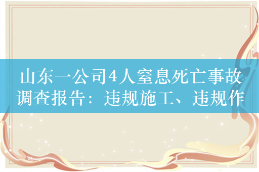 山东一公司4人窒息死亡事故调查报告：违规施工、违规作业、盲目施救