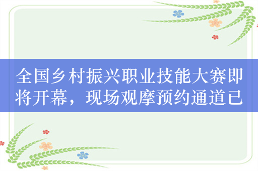全国乡村振兴职业技能大赛即将开幕，现场观摩预约通道已开通