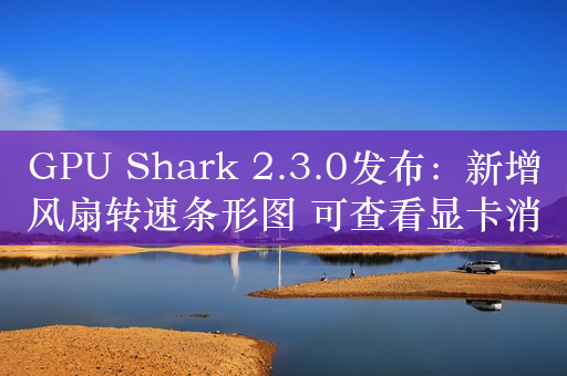 GPU Shark 2.3.0发布：新增风扇转速条形图 可查看显卡消耗电量