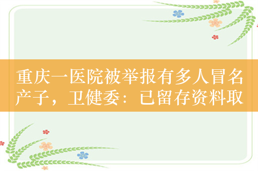 重庆一医院被举报有多人冒名产子，卫健委：已留存资料取证