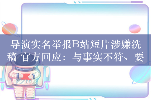 导演实名举报B站短片涉嫌洗稿 官方回应：与事实不符、要求公开道歉