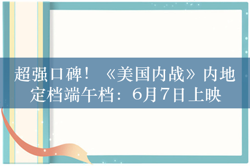 超强口碑！《美国内战》内地定档端午档：6月7日上映