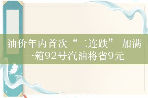 油价年内首次“二连跌” 加满一箱92号汽油将省9元