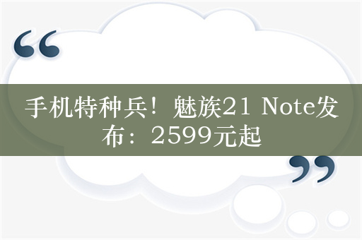 手机特种兵！魅族21 Note发布：2599元起