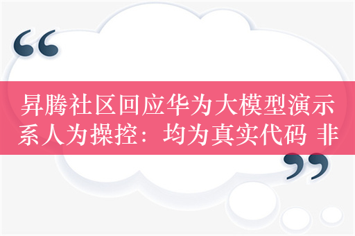 昇腾社区回应华为大模型演示系人为操控：均为真实代码 非调取预置图片