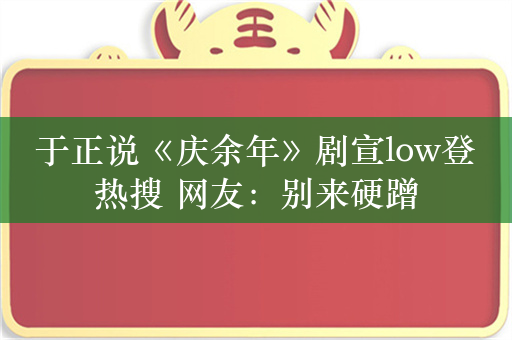 于正说《庆余年》剧宣low登热搜 网友：别来硬蹭