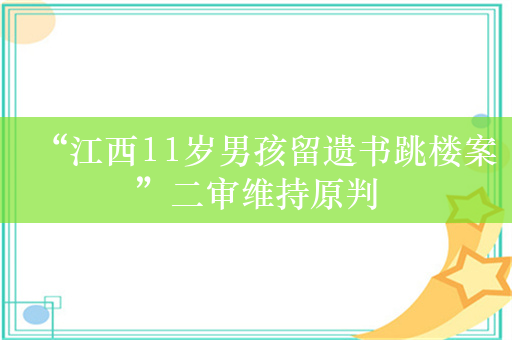 “江西11岁男孩留遗书跳楼案”二审维持原判