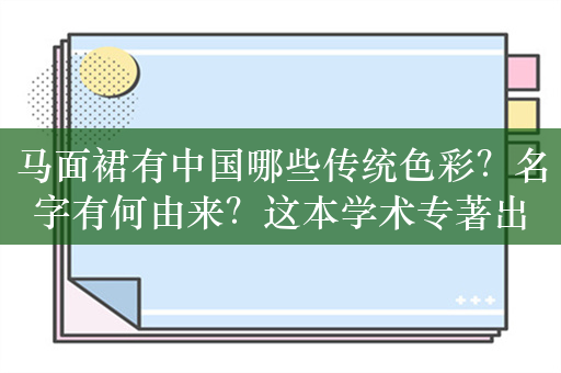 马面裙有中国哪些传统色彩？名字有何由来？这本学术专著出版