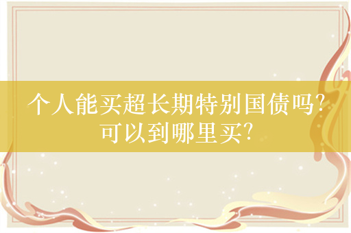 个人能买超长期特别国债吗？可以到哪里买？