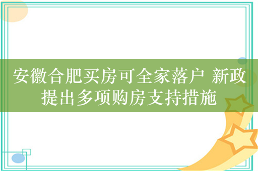 安徽合肥买房可全家落户 新政提出多项购房支持措施