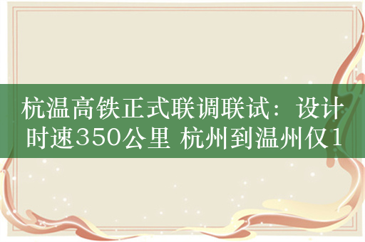 杭温高铁正式联调联试：设计时速350公里 杭州到温州仅1小时