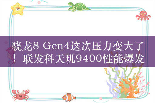 骁龙8 Gen4这次压力变大了！联发科天玑9400性能爆发