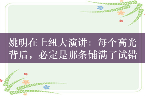 姚明在上纽大演讲：每个高光背后，必定是那条铺满了试错脚印的勇气之路