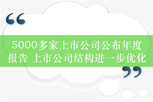 5000多家上市公司公布年度报告 上市公司结构进一步优化