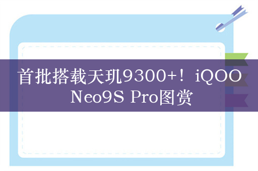 首批搭载天玑9300+！iQOO Neo9S Pro图赏