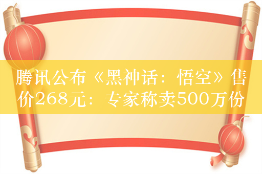 腾讯公布《黑神话：悟空》售价268元：专家称卖500万份才符合预期