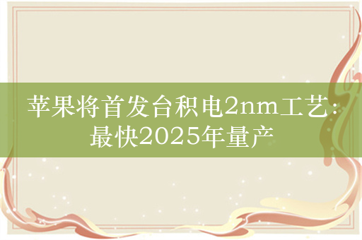 苹果将首发台积电2nm工艺：最快2025年量产