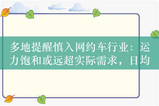 多地提醒慎入网约车行业：运力饱和或远超实际需求，日均接单量不超20单