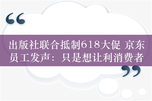 出版社联合抵制618大促 京东员工发声：只是想让利消费者