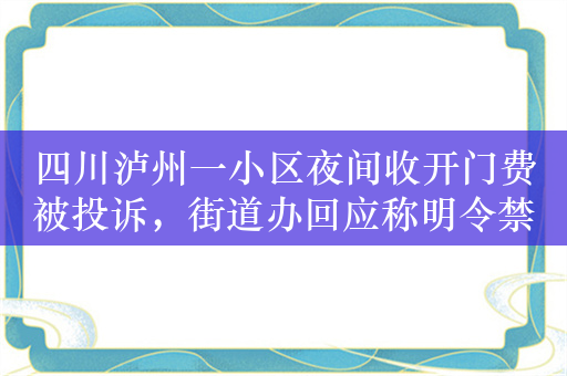 四川泸州一小区夜间收开门费被投诉，街道办回应称明令禁止