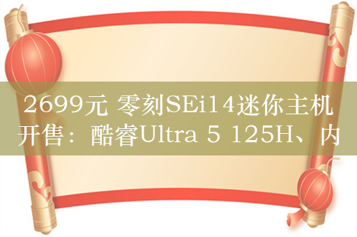 2699元 零刻SEi14迷你主机开售：酷睿Ultra 5 125H、内置VC均热板