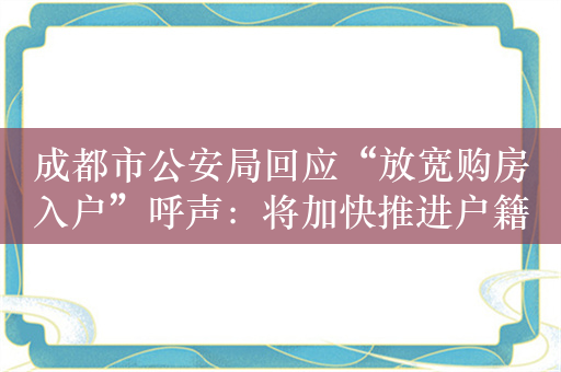 成都市公安局回应“放宽购房入户”呼声：将加快推进户籍制度改革