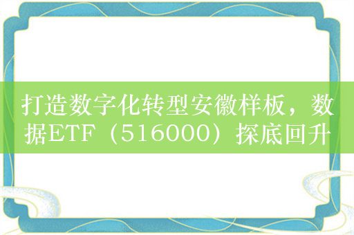 打造数字化转型安徽样板，数据ETF（516000）探底回升，迪普科技跌超5%